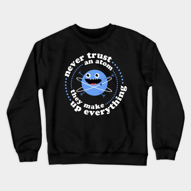 Never Trust An Atom - They Make Up Everything Crewneck Sweatshirt by NeonSunset